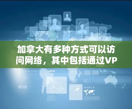 加拿大有多种方式可以访问网络,其中包括通过VPN服务。以下是一些加拿大VPN连接工具和资源 加拿大有多种方式可以访问网络,其中包括通过VPN服务。以下是一些加拿大VPN连接工具和资源