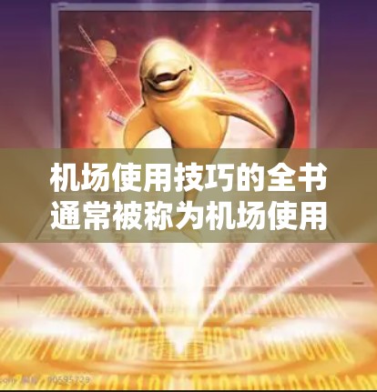 机场使用技巧的全书通常被称为机场使用技巧全书。以下是几种常见的版本及其特点 机场使用技巧的全书通常被称为机场使用技巧全书。以下是几种常见的版本及其特点