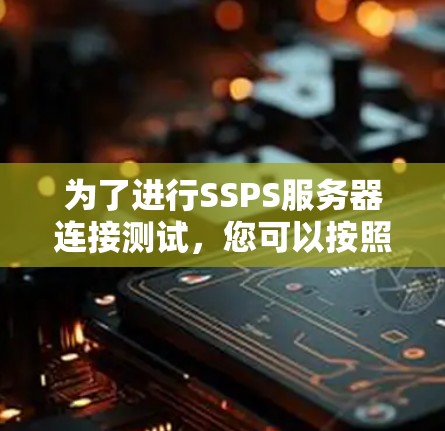 为了进行SSPS服务器连接测试，您可以按照以下步骤进行