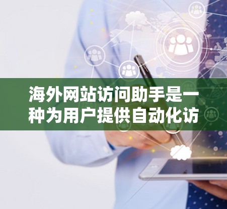 海外网站访问助手是一种为用户提供自动化访问、分析和管理海外网站工具。以下是一个全面的指南，帮助您更好地管理海外网站