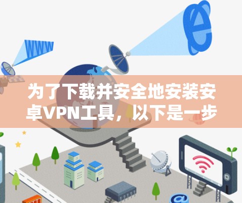 为了下载并安全地安装安卓VPN工具，以下是一步步的建议