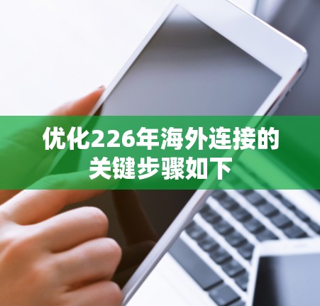 优化226年海外连接的关键步骤如下