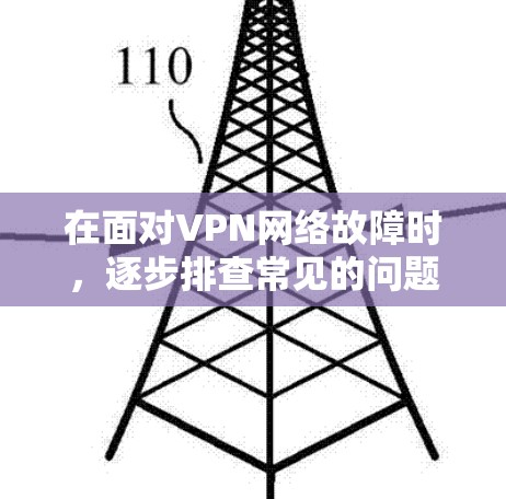 在面对VPN网络故障时，逐步排查常见的问题可能会帮助你找到解决方法。以下是详细的步骤指南