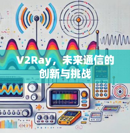 V2Ray，未来通信的创新与挑战