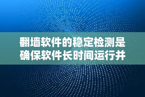 翻墙软件的稳定检测是确保软件长时间运行并正常工作的关键步骤。以下是一些关于翻墙软件稳定检测的详细步骤和方法