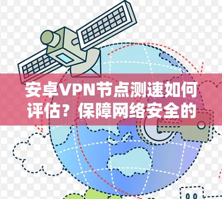 安卓VPN节点测速如何评估?保障网络安全的关键 安卓VPN节点测速如何评估?保障网络安全的关键