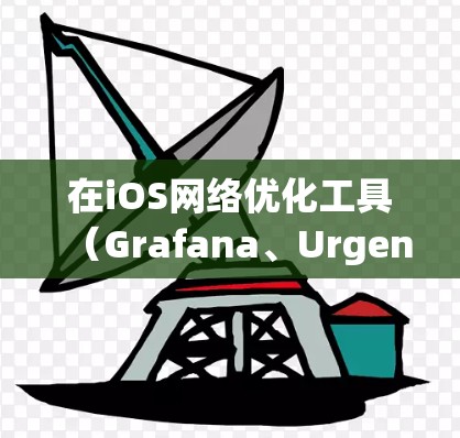 在iOS网络优化工具（Grafana、Urgent和Moptions）中，我将逐步学习并应用这些工具，以提升网络性能和监控能力。以下是我对每个工具的详细分析和行动计划