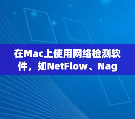 在Mac上使用网络检测软件，如NetFlow、Nagios、Netstat、Wireshark和NetFlow+可以帮助你监控和管理网络环境。以下是一个分步指南，帮助你学习如何使用这些工具