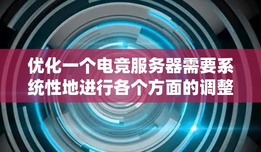 优化一个电竞服务器需要系统性地进行各个方面的调整和优化。以下是一个详细的优化方案，涵盖从硬件到系统各个层面，确保服务器运行稳定且流畅