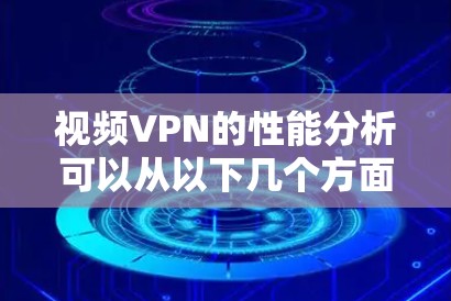 视频VPN的性能分析可以从以下几个方面进行全面评估