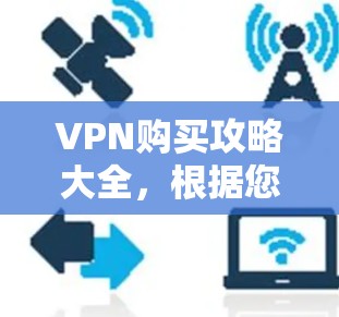 VPN购买攻略大全,根据您的需求和预算,以下是详细的攻略 VPN购买攻略大全,根据您的需求和预算,以下是详细的攻略