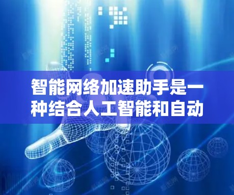 智能网络加速助手是一种结合人工智能和自动化技术的工具,旨在通过自动优化和预测流量来提升用户体验。以下是对智能网络加速助手的详细总结 智能网络加速助手是一种结合人工智能和自动化技术的工具,旨在通过自动优化和预测流量来提升用户体验。以下是对智能网络加速助手的详细总结