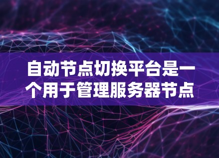 自动节点切换平台是一个用于管理服务器节点的自动调整系统，旨在根据负载变化自动优化资源分配和节点数量，从而提高云服务的响应时间和资源利用率。以下是对该平台的详细总结