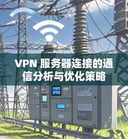 VPN 服务器连接的通信分析与优化策略