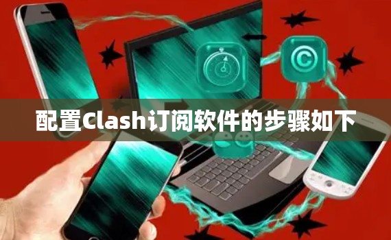 配置Clash订阅软件的步骤如下
