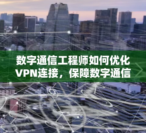 数字通信工程师如何优化VPN连接，保障数字通信安全与高效