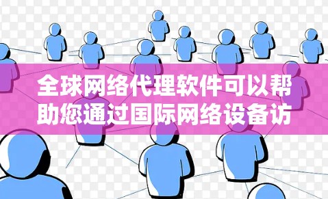 全球网络代理软件可以帮助您通过国际网络设备访问本地网络，实现跨国家或地区的网络连接。以下是一些常见的全球网络代理软件及其特点