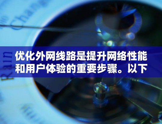 优化外网线路是提升网络性能和用户体验的重要步骤。以下是一些关键点，帮助您优化外网