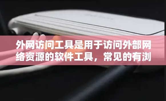 外网访问工具是用于访问外部网络资源的软件工具，常见的有浏览器、云服务器平台、邮件客户端和搜索引擎等。以下是对这些工具的详细介绍