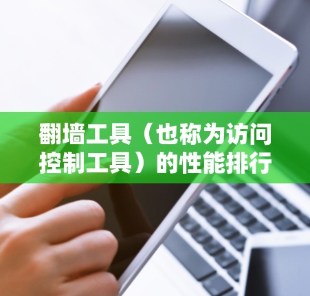 翻墙工具（也称为访问控制工具）的性能排行取决于不同的指标，如响应速度、延迟、连接稳定性、加密强度、扩展性等。以下是一些常见的翻墙工具及其在性能方面的表现