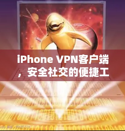 iPhone VPN客户端,安全社交的便捷工具 iPhone VPN客户端,安全社交的便捷工具