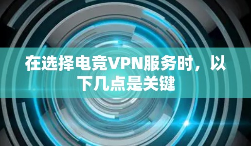 在选择电竞VPN服务时,以下几点是关键 在选择电竞VPN服务时,以下几点是关键