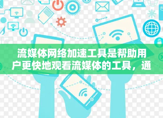 流媒体网络加速工具是帮助用户更快地观看流媒体的工具，通过加速特定流媒体平台的流媒体服务，提升下载速度和体验。以下是对这些工具的详细分析和建议