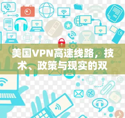 美国VPN高速线路，技术、政策与现实的双刃剑