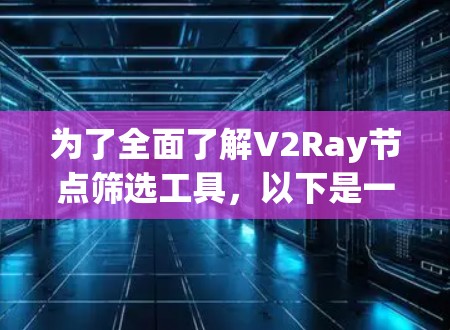 为了全面了解V2Ray节点筛选工具，以下是一个结构化的总结，涵盖其基本概念、功能、实现方法、使用步骤以及优缺点