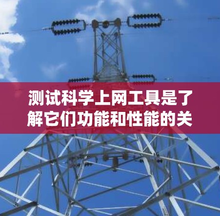 测试科学上网工具是了解它们功能和性能的关键步骤。以下是一个系统化的指南，帮助您全面测试科学上网工具的使用和功能