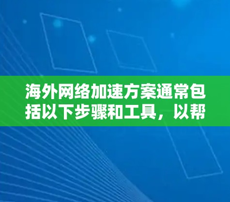 海外网络加速方案通常包括以下步骤和工具，以帮助您快速连接到海外的网络服务。以下是一个通用的海外网络加速方案