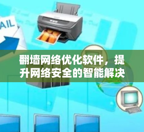 翻墙网络优化软件，提升网络安全的智能解决方案