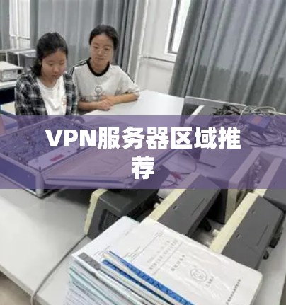 VPN服务器区域推荐 VPN服务器区域推荐