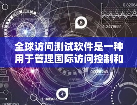 全球访问测试软件是一种用于管理国际访问控制和测试的工具。以下是一些常用且功能较为全面的全球访问测试软件