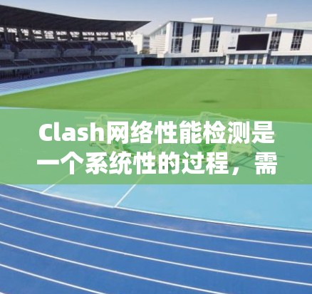 Clash网络性能检测是一个系统性的过程,需要综合使用多种工具和工具来评估网络的性能。以下是一个系统的指南,帮助您逐步掌握 Clash网络性能检测的方法 Clash网络性能检测是一个系统性的过程,需要综合使用多种工具和工具来评估网络的性能。以下是一个系统的指南,帮助您逐步掌握 Clash网络性能检测的方法