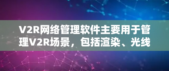 V2R网络管理软件主要用于管理V2R场景,包括渲染、光线、路径优化等,适用于工业自动化和医疗等领域。以下是对V2R网络管理软件的详细介绍 V2R网络管理软件主要用于管理V2R场景,包括渲染、光线、路径优化等,适用于工业自动化和医疗等领域。以下是对V2R网络管理软件的详细介绍