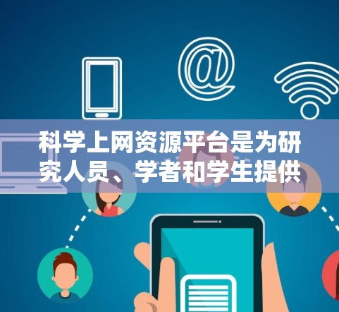 科学上网资源平台是为研究人员、学者和学生提供在线服务的数据库和平台，涵盖数学、物理、计算机科学、生物医学、工程等多个领域。以下是这些平台的分类和特点