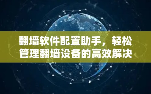 翻墙软件配置助手，轻松管理翻墙设备的高效解决方案