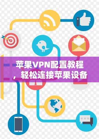 苹果VPN配置教程，轻松连接苹果设备，开启隐藏的连接世界