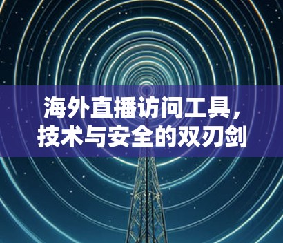 海外直播访问工具，技术与安全的双刃剑