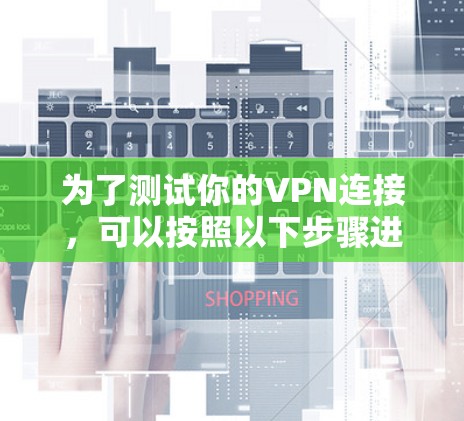 为了测试你的VPN连接，可以按照以下步骤进行