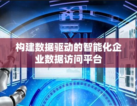 构建数据驱动的智能化企业数据访问平台