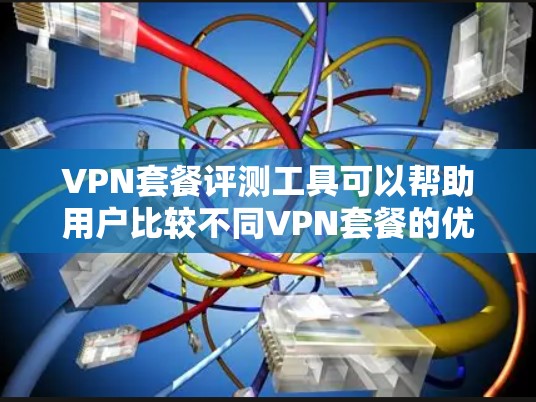 VPN套餐评测工具可以帮助用户比较不同VPN套餐的优缺点，提供全面的评价和推荐。以下是一个详细的评价框架，供您参考