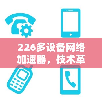 226多设备网络加速器，技术革新与应用展望