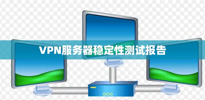 VPN服务器稳定性测试报告