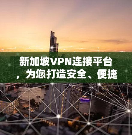 新加坡VPN连接平台，为您打造安全、便捷的网络旅行