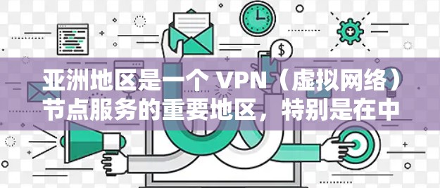 亚洲地区是一个 VPN（虚拟网络）节点服务的重要地区，特别是在中国、日本、韩国、台湾、印度等地。以下是亚洲地区较为知名的VPN节点服务提供商及其特点