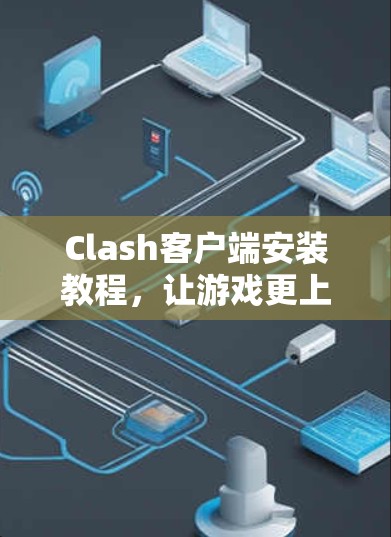 Clash客户端安装教程，让游戏更上一层楼