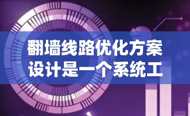 翻墙线路优化方案设计是一个系统工程,需要从多个维度进行规划和实施。以下是一个结构化的优化方案 翻墙线路优化方案设计是一个系统工程,需要从多个维度进行规划和实施。以下是一个结构化的优化方案