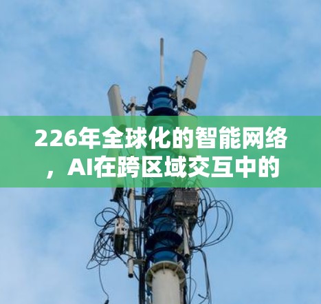 226年全球化的智能网络，AI在跨区域交互中的未来展望